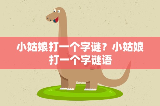 小姑娘打一个字谜？小姑娘打一个字谜语