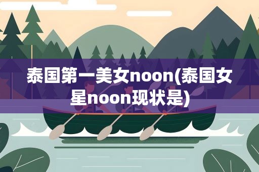泰国第一美女noon(泰国女星noon现状是)