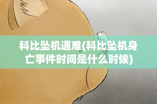科比坠机遇难(科比坠机身亡事件时间是什么时候)