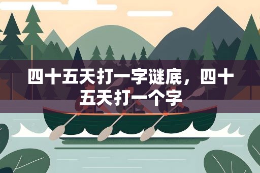 四十五天打一字谜底，四十五天打一个字