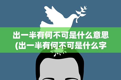 出一半有何不可是什么意思(出一半有何不可是什么字)