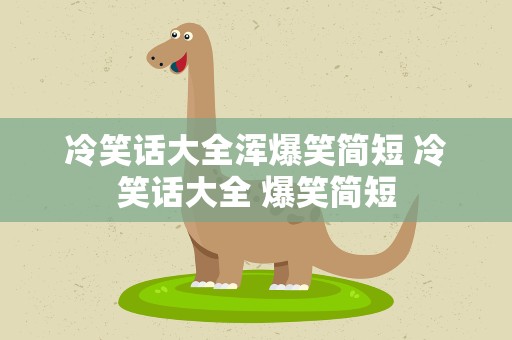 冷笑话大全浑爆笑简短 冷笑话大全 爆笑简短