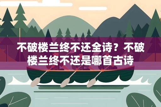 不破楼兰终不还全诗？不破楼兰终不还是哪首古诗