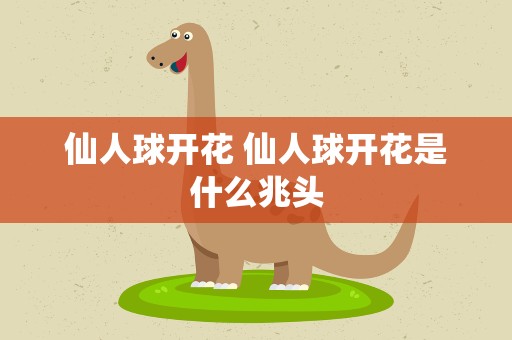 仙人球开花 仙人球开花是什么兆头
