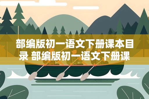 部编版初一语文下册课本目录 部编版初一语文下册课本目录表