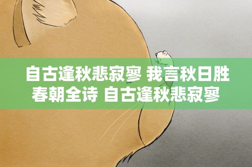 自古逢秋悲寂寥 我言秋日胜春朝全诗 自古逢秋悲寂寥 我言秋日胜春朝全诗翻译