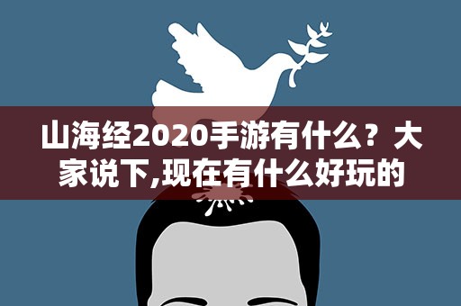 山海经2020手游有什么？大家说下,现在有什么好玩的手游求推荐