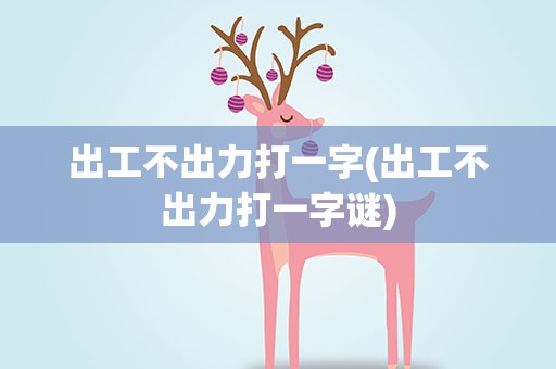 出工不出力打一字(出工不出力打一字谜)