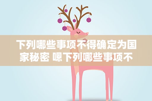 下列哪些事项不得确定为国家秘密 嗯下列哪些事项不得确定为国家秘密
