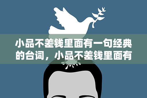 小品不差钱里面有一句经典的台词，小品不差钱里面有一句经典的台词是什么