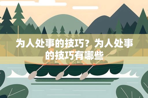 为人处事的技巧？为人处事的技巧有哪些