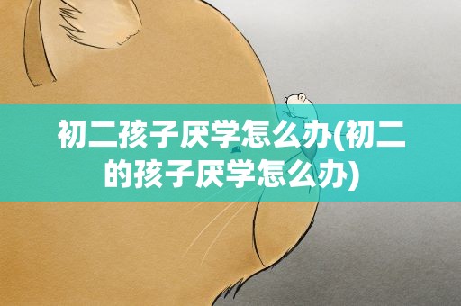 初二孩子厌学怎么办(初二的孩子厌学怎么办)