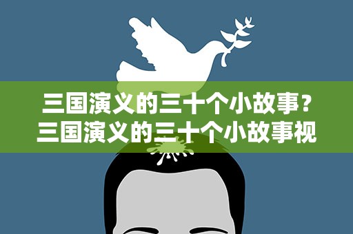 三国演义的三十个小故事？三国演义的三十个小故事视频