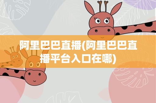 阿里巴巴直播(阿里巴巴直播平台入口在哪)