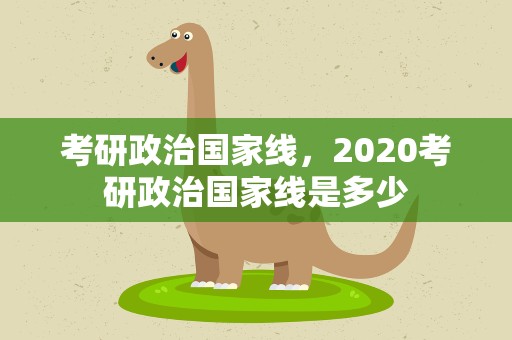 考研政治国家线，2020考研政治国家线是多少