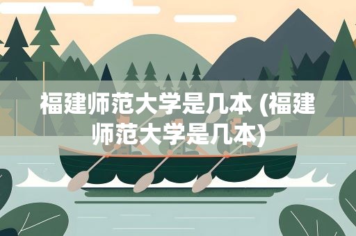 福建师范大学是几本 (福建师范大学是几本)