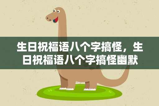 生日祝福语八个字搞怪，生日祝福语八个字搞怪幽默