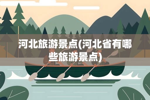 河北旅游景点(河北省有哪些旅游景点)