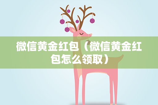 微信黄金红包（微信黄金红包怎么领取）