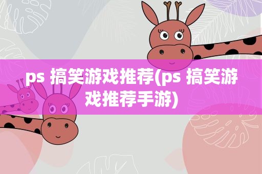 ps 搞笑游戏推荐(ps 搞笑游戏推荐手游)