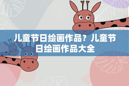 儿童节日绘画作品？儿童节日绘画作品大全