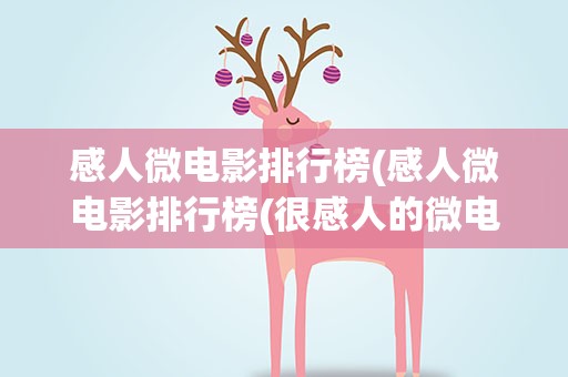 感人微电影排行榜(感人微电影排行榜(很感人的微电影))
