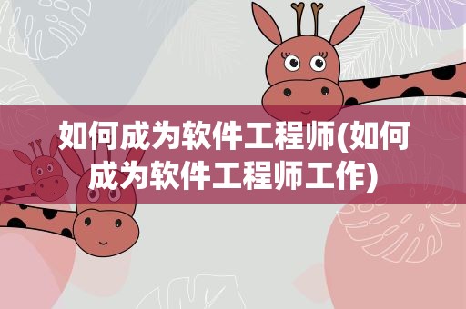 如何成为软件工程师(如何成为软件工程师工作)