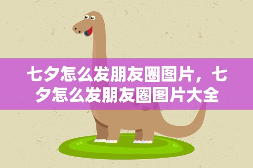 七夕怎么发朋友圈图片，七夕怎么发朋友圈图片大全