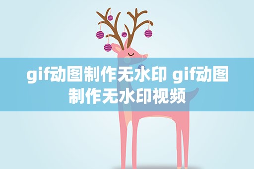 gif动图制作无水印 gif动图制作无水印视频