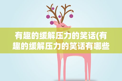 有趣的缓解压力的笑话(有趣的缓解压力的笑话有哪些)