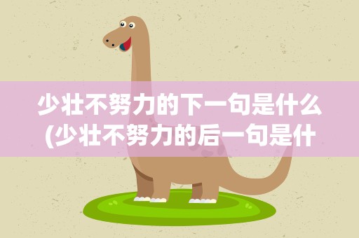 少壮不努力的下一句是什么(少壮不努力的后一句是什么)