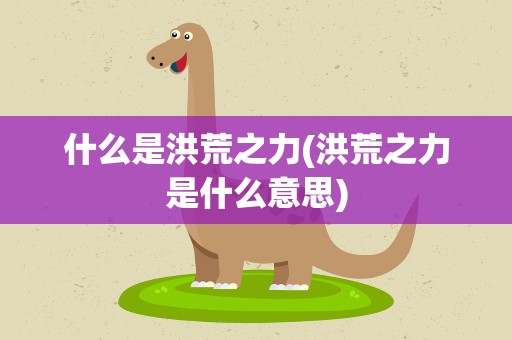 什么是洪荒之力(洪荒之力是什么意思)