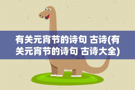 有关元宵节的诗句 古诗(有关元宵节的诗句 古诗大全)