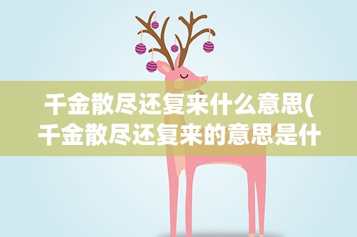 千金散尽还复来什么意思(千金散尽还复来的意思是什么)