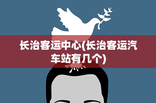 长治客运中心(长治客运汽车站有几个)