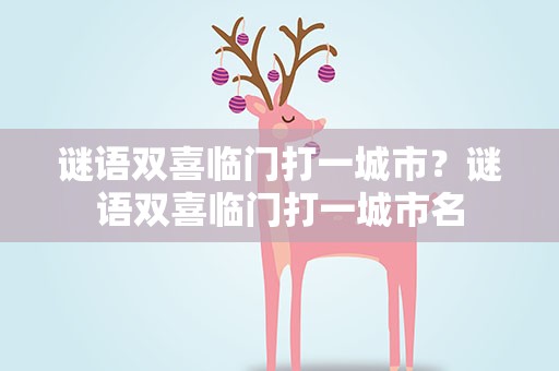 谜语双喜临门打一城市？谜语双喜临门打一城市名