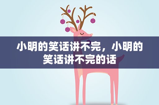 小明的笑话讲不完，小明的笑话讲不完的话
