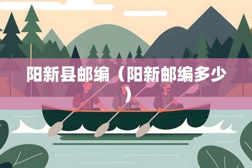 阳新县邮编（阳新邮编多少）