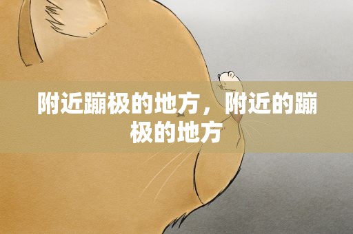 附近蹦极的地方，附近的蹦极的地方