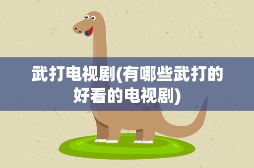 武打电视剧(有哪些武打的好看的电视剧)