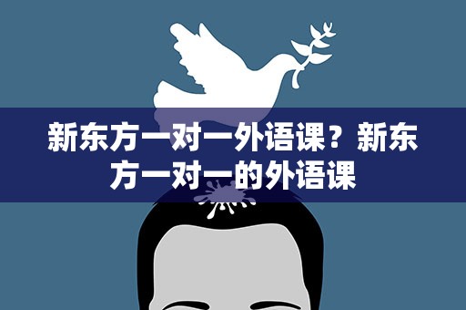 新东方一对一外语课？新东方一对一的外语课