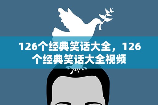 126个经典笑话大全，126个经典笑话大全视频