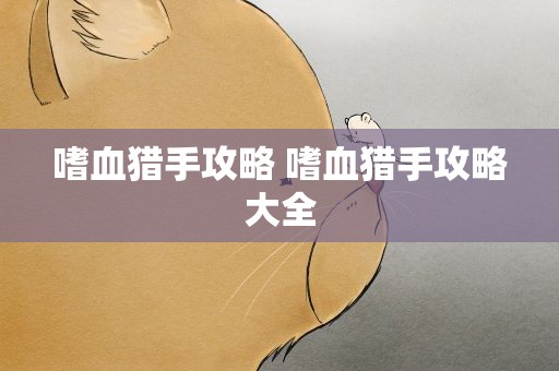 嗜血猎手攻略 嗜血猎手攻略大全