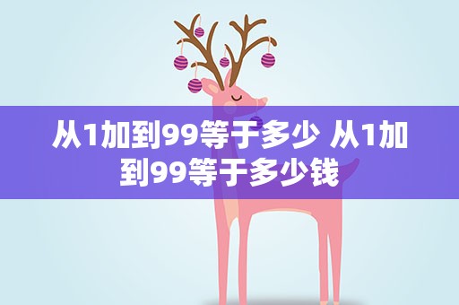 从1加到99等于多少 从1加到99等于多少钱
