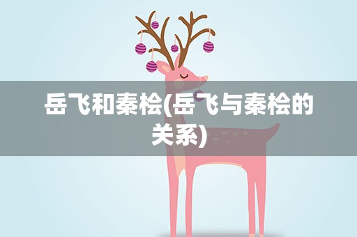 岳飞和秦桧(岳飞与秦桧的关系)