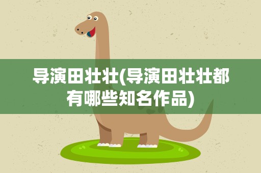 导演田壮壮(导演田壮壮都有哪些知名作品)