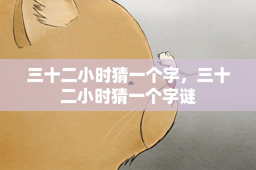 三十二小时猜一个字，三十二小时猜一个字谜