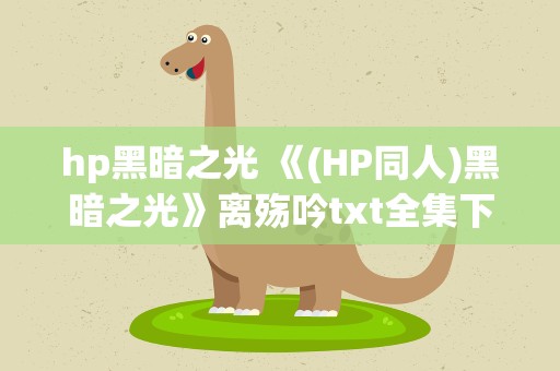 hp黑暗之光 《(HP同人)黑暗之光》离殇吟txt全集下载