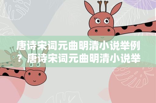 唐诗宋词元曲明清小说举例？唐诗宋词元曲明清小说举例说明