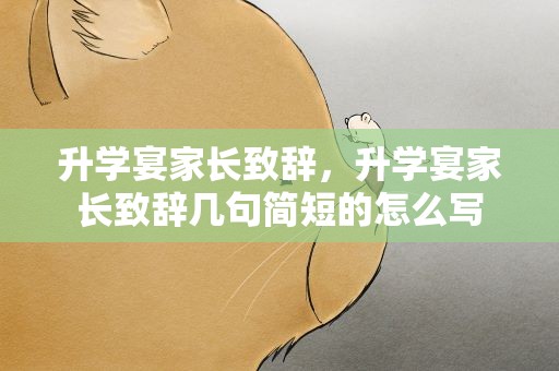 升学宴家长致辞，升学宴家长致辞几句简短的怎么写